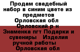 Продам свадебный набор в синим цвете из 10 предметов - Орловская обл., Орловский р-н, Знаменка пгт Подарки и сувениры » Изделия ручной работы   . Орловская обл.